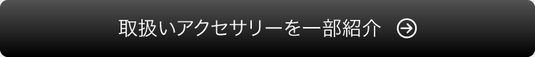 取扱いアクセサリーを一部紹介