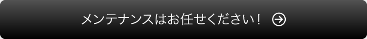 メンテナンスはお任せください！