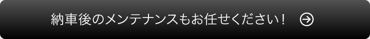 納車後のメンテナンスもお任せください！