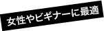 女性やビギナーに最適