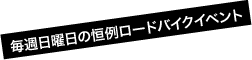 毎週日曜日の恒例ロードバイクイベント